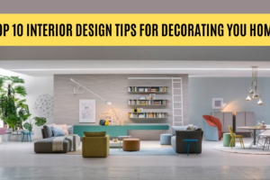 Top 10 Interior Design Tips for Decorating you Home